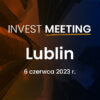 Invest Meeting: Lublin 06.06.2023r.